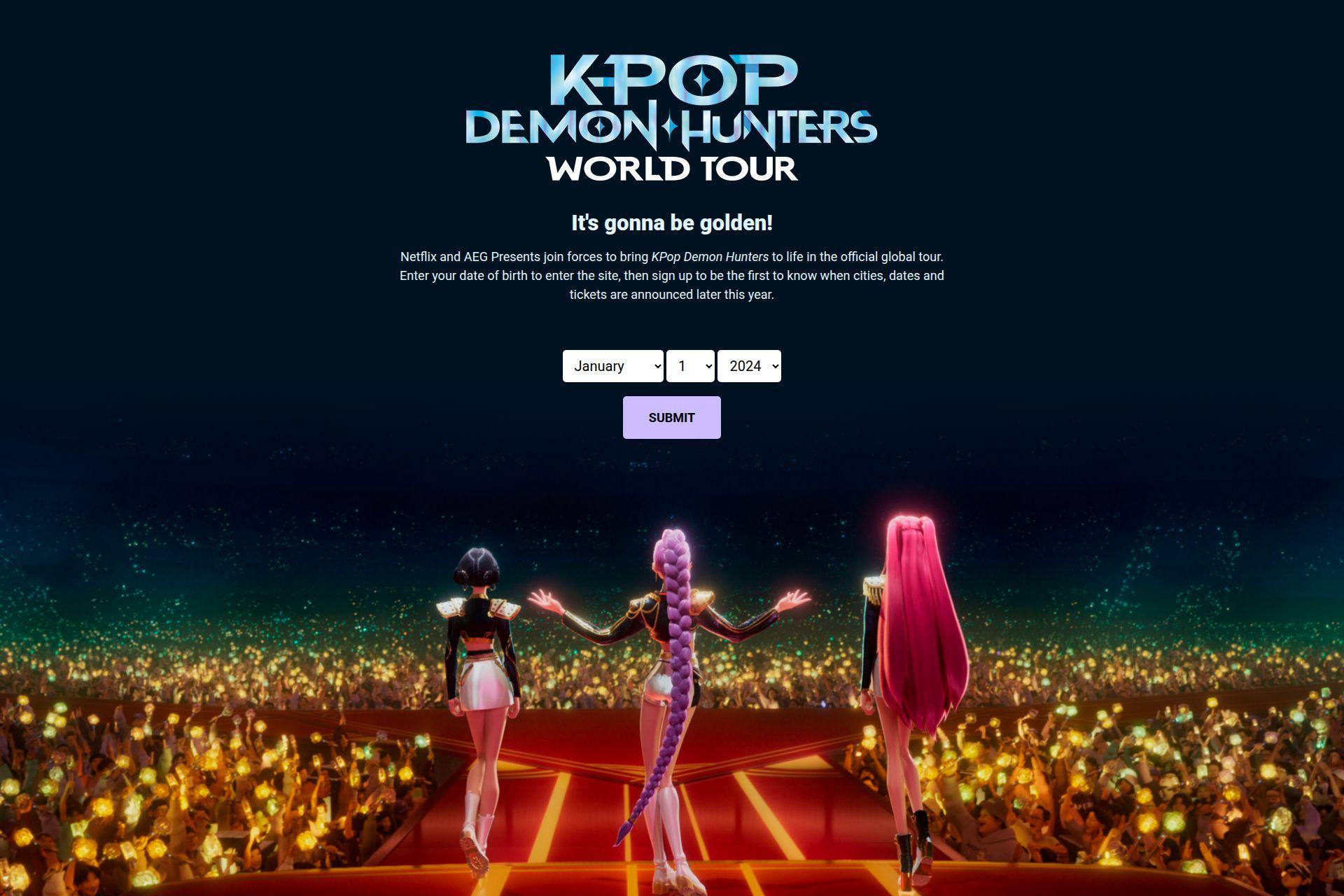 Netflix and AEG Presents join forces to bring KPop Demon Hunters to life in the official global tour. Enter your date of birth to enter the site, then sign up to be the first to know when cities, dates and tickets are announced later this year.
